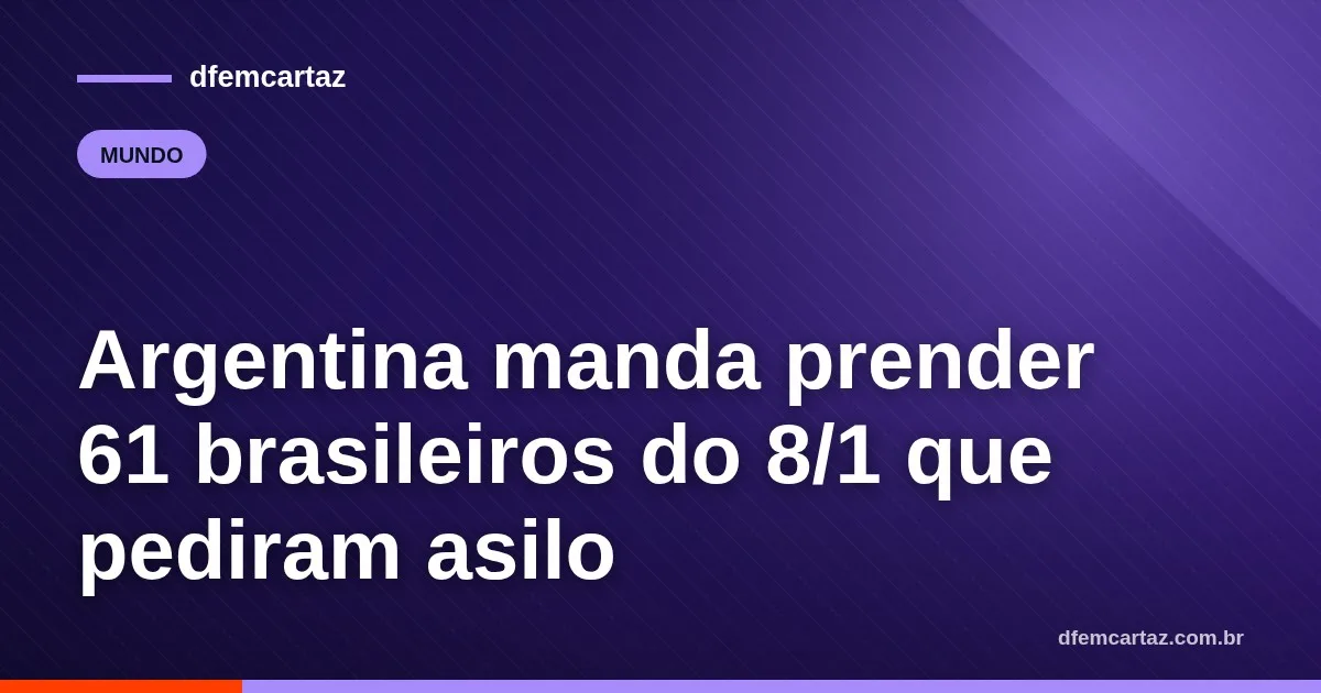 Argentina manda prender 61 brasileiros do 8/1 que pediram asilo