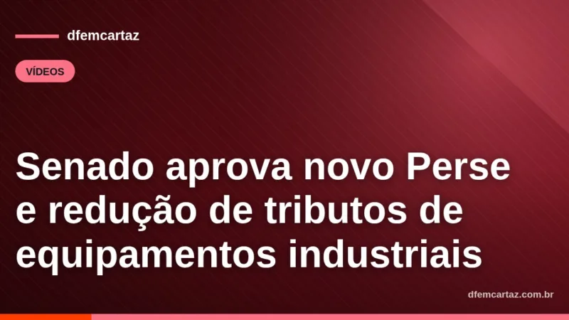 Senado aprova novo Perse e redução de tributos de equipamentos industriais