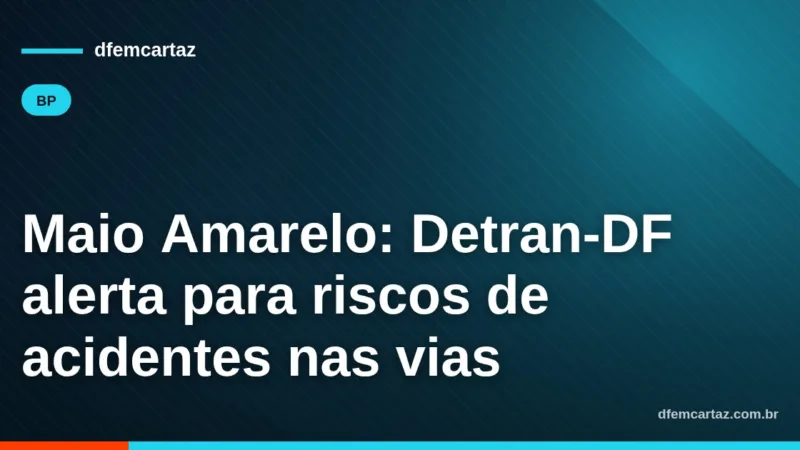 Maio Amarelo: Detran-DF alerta para riscos de acidentes nas vias